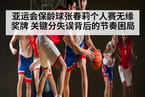 亚运会保龄球张春莉个人赛无缘奖牌 关键分失误背后的节奏困局 | pg