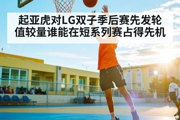 起亚虎对LG双子季后赛先发轮值较量谁能在短系列赛占得先机 | pg
